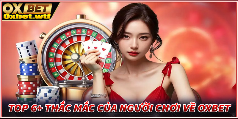 Top 6+ thắc mắc của người chơi về vấn đề xoay quanh nhà cái Oxbet