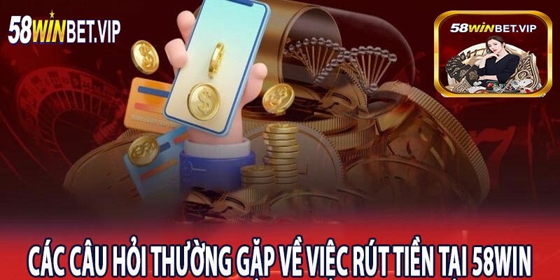 Các câu hỏi thường gặp về việc rút tiền tại 58win