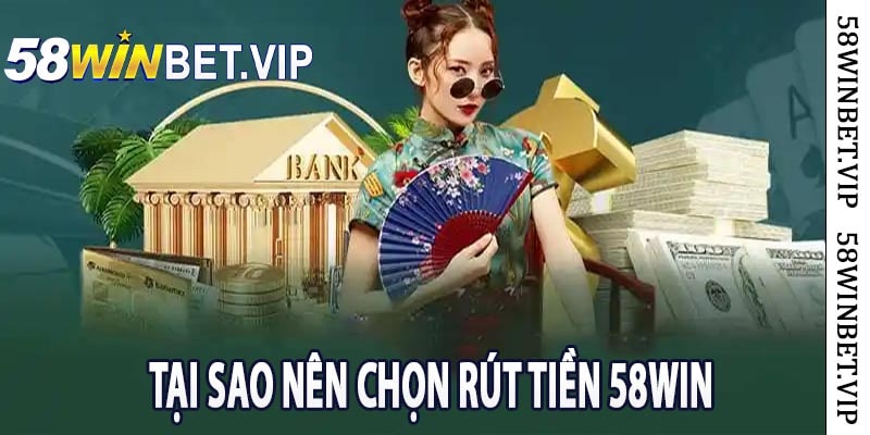 Tại sao nên chọn rút tiền 58win